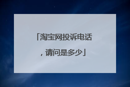淘宝网投诉电话,请问是多少