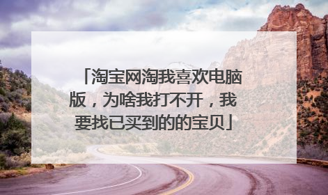 淘宝网淘我喜欢电脑版，为啥我打不开，我要找已买到的的宝贝