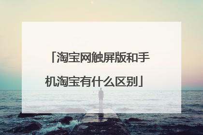 淘宝网触屏版和手机淘宝有什么区别
