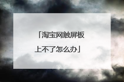 淘宝网触屏板上不了怎么办