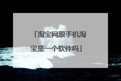 淘宝网跟手机淘宝是一个软件吗