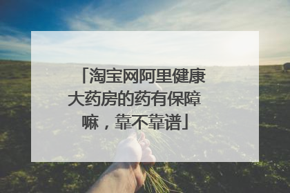 淘宝网阿里健康大药房的药有保障嘛,靠不靠谱