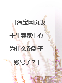 淘宝网页版千牛卖家中心为什么跑到子账号了？
