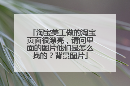 淘宝美工做的淘宝页面很漂亮,请问里面的图片他们是怎么找的?背景图片