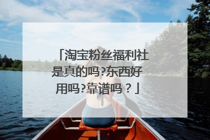 淘宝粉丝福利社是真的吗?东西好用吗?靠谱吗?