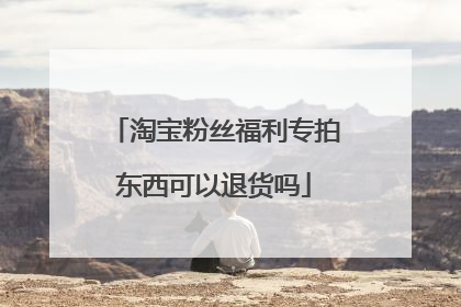 淘宝粉丝福利专拍东西可以退货吗