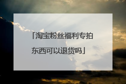 淘宝粉丝福利专拍东西可以退货吗