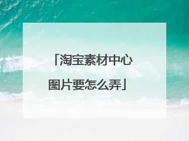 淘宝素材中心图片要怎么弄