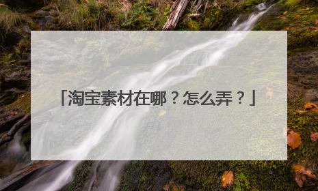 淘宝素材在哪?怎么弄?