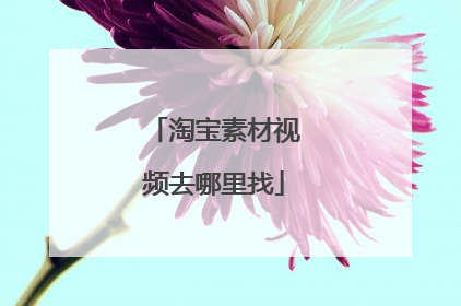 淘宝素材视频去哪里找