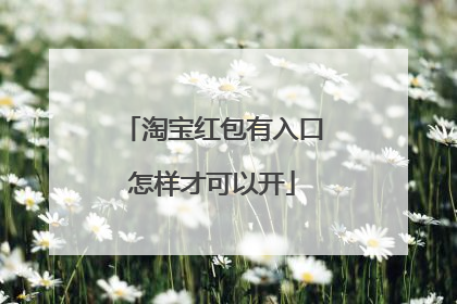 淘宝红包有入口怎样才可以开