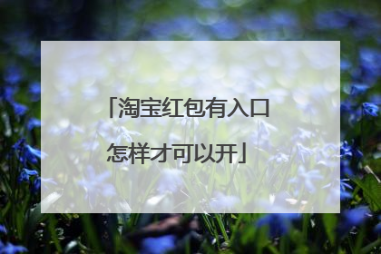 淘宝红包有入口怎样才可以开