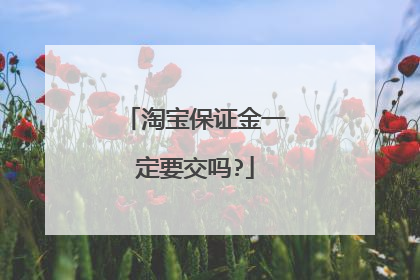 淘宝保证金一定要交吗?