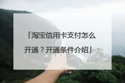 淘宝信用卡支付怎么开通?开通条件介绍