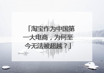 淘宝作为中国第一大电商,为何至今无法被超越?