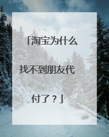淘宝为什么找不到朋友代付了?