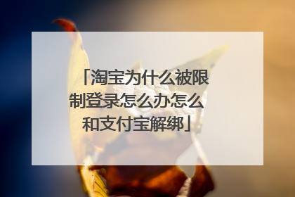 淘宝为什么被限制登录怎么办怎么和支付宝解绑