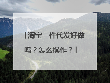 淘宝一件代发好做吗？怎么操作？