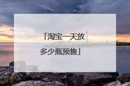 淘宝一天放多少瓶预售