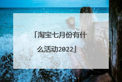 淘宝七月份有什么活动2022