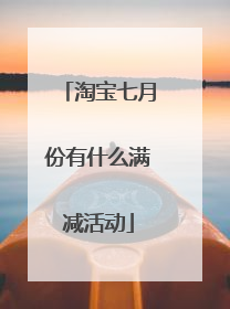 淘宝七月份有什么满减活动