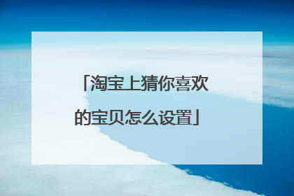 淘宝上猜你喜欢的宝贝怎么设置