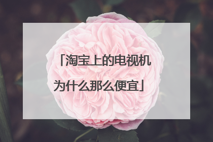 淘宝上的电视机为什么那么便宜