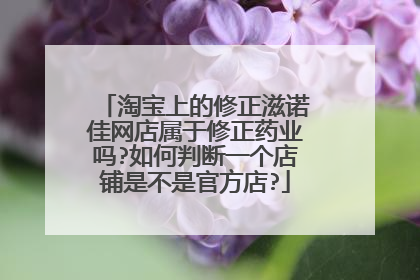 淘宝上的修正滋诺佳网店属于修正药业吗?如何判断一个店铺是不是官方店?