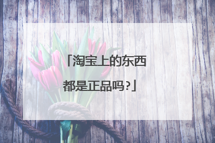 淘宝上的东西都是正品吗?