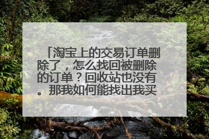 淘宝上的交易订单删除了，怎么找回被删除的订单？回收站也没有。那我如何能找出我买过东西的店铺呢？