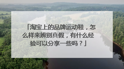 淘宝上的品牌运动鞋,怎么样来辨别真假,有什么经验可以分享一些吗?