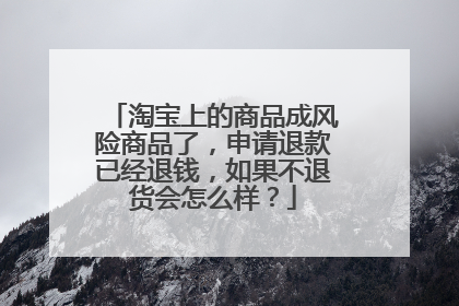 淘宝上的商品成风险商品了,申请退款已经退钱,如果不退货会怎么样?