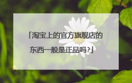 淘宝上的官方旗舰店的东西一般是正品吗?