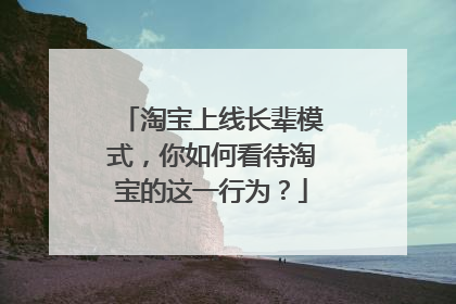 淘宝上线长辈模式,你如何看待淘宝的这一行为?