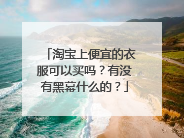 淘宝上便宜的衣服可以买吗？有没有黑幕什么的？