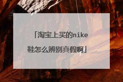 淘宝上买的nike鞋怎么辨别真假啊