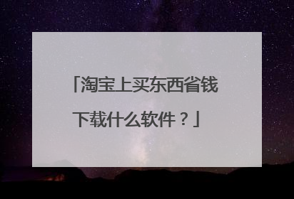 淘宝上买东西省钱下载什么软件?