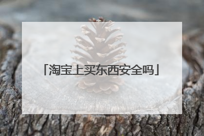 淘宝上买东西安全吗