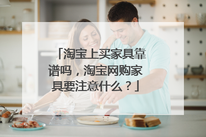 淘宝上买家具靠谱吗,淘宝网购家具要注意什么?