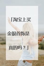 淘宝上买金银首饰是真的吗?