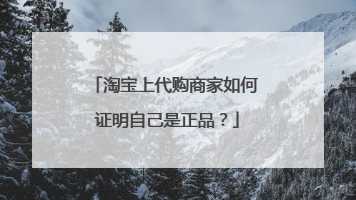 淘宝上代购商家如何证明自己是正品？