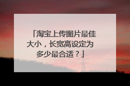 淘宝上传图片最佳大小,长宽高设定为多少最合适?