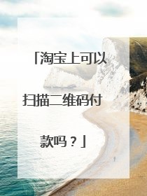 淘宝上可以扫描二维码付款吗?