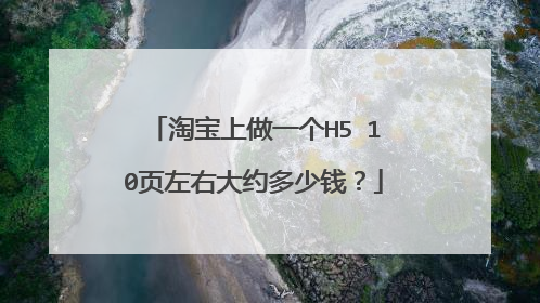 淘宝上做一个H5 10页左右大约多少钱?