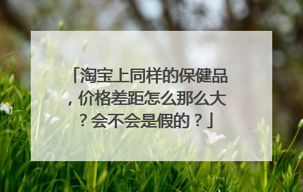 淘宝上同样的保健品,价格差距怎么那么大?会不会是假的?