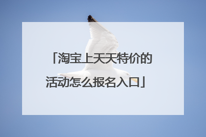 淘宝上天天特价的活动怎么报名入口
