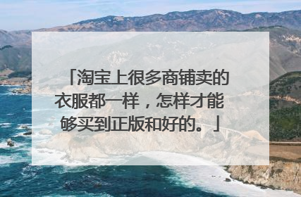 淘宝上很多商铺卖的衣服都一样，怎样才能够买到正版和好的。