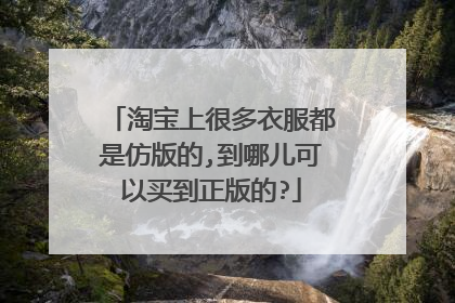 淘宝上很多衣服都是仿版的,到哪儿可以买到正版的?
