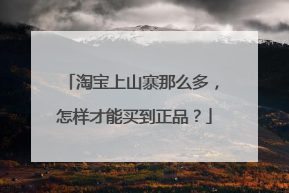淘宝上山寨那么多，怎样才能买到正品？