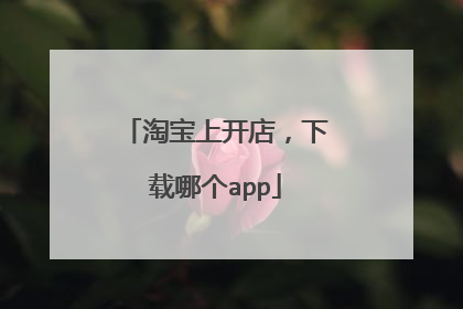淘宝上开店，下载哪个app